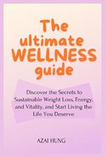 The Ultimate Wellness Guide: Discover the Secrets to Sustainable Weight Loss, Energy, and Vitality, and Start Living the Life You Deserve