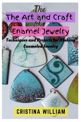 The Art and Craft of Enamel Jewelry: Techniques and Projects for Making Enameled Jewelry - Cristina William - cover