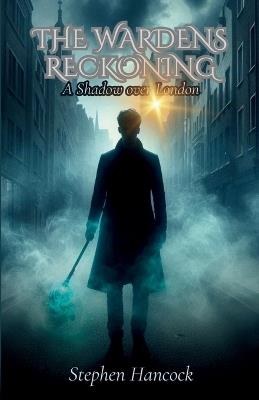 The Wardens Reckoning: A Shadow over London - Stephen Hancock - cover