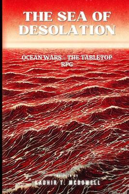 The Sea of Desolation: Ocean Wars - The Tabletop RPG: Lore Primer & Guide to Game Mechanics - Kadhir T McDowell - cover