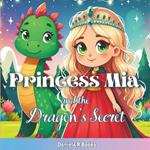 Princess Mia and the Dragon's Secret: : Join Princess Mia and her dragon companion on an enchanting quest for hidden treasure, where kindness and friendship unlock the path to true riches.