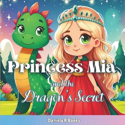 Princess Mia and the Dragon's Secret: : Join Princess Mia and her dragon companion on an enchanting quest for hidden treasure, where kindness and friendship unlock the path to true riches. - Daniela R Books - cover