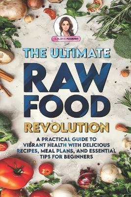 The Ultimate Raw Food Revolution: A Practical Guide to Vibrant Health with Delicious Recipes, Meal Plans, and Essential Tips for Beginners - Claudine Fournet - cover