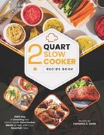 2 Quart Slow Cooker Recipe Book: 2500 Days of Amazing and Home-Made Slow Cooker Meals to Help with Your Gourmet Food