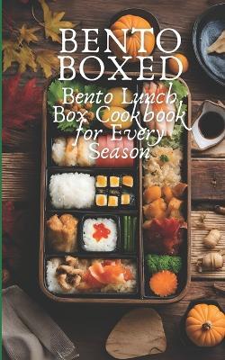 Bento Boxed: Bento Lunch Box Cookbook for Every Season, Perfect for Work, School and Date 80 Tasty Bento Recipes for Beginners and Experts - Ben Tou - cover