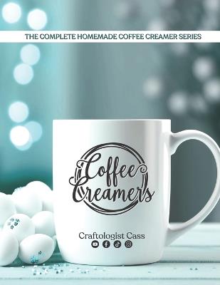 Coffee Creamers by Craftologist Cass: The Complete Homemade Coffee Creamer Series - Craftologist Cass - cover