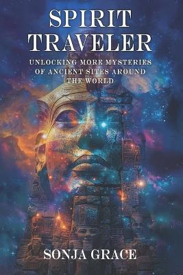 Spirit Traveler: Unlocking more Mysteries of Ancient Sites Around the World - Sonja Grace - cover