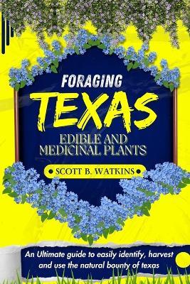 Foraging Texas Edible and Medicinal Plants: An Ultimate guide to easily identify, harvest and use the natural bounty of The lone star state - Scott B Watkins - cover