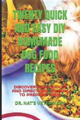 Twenty Quick and Easy DIY Homemade Dog Food Recipes: Discover Ingredients and Directions on How to Prepare Them - Nat's Veterinary - cover