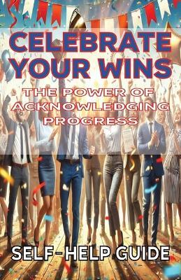 Celebrate Your Wins The Power of Acknowledging Progress - Mba James Fulton - cover