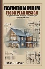 Barndominium Floor Plan Design: Beginners Guide to Building A Cozy Interior And Exterior Home Layout