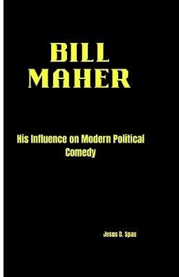 Bill Maher: His Influence on Modern Political Comedy - Jesus D Spau - cover