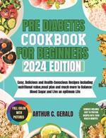 Pre Diabetes Cookbook for Beginners 2024 Edition: Easy, Delicious and Health-Conscious Recipes including nutritional value, meal plan and much more to Balance Blood Sugar and Live an optimum Life