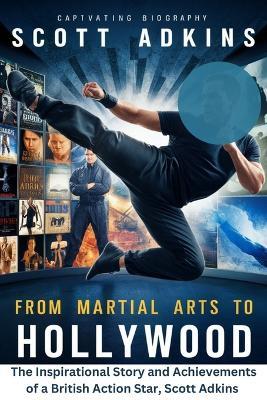 From Martial Arts to Hollywood: The Inspirational Story and Achievements of a British Action Star, Scott Adkins - Wyatt Stewart - cover