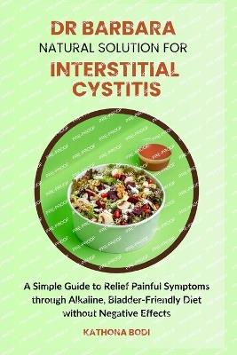 Dr Barbara Natural Solution for Interstitial Cystitis: A Simple Guide to Relief Painful Symptoms through Alkaline, Bladder-Friendly Diet without Negative Effects - Kathona Bodi - cover