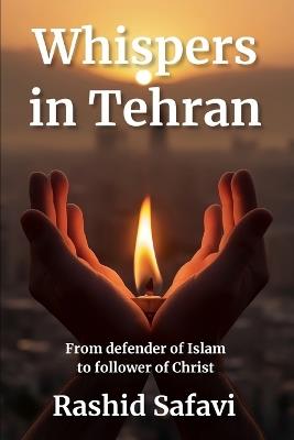 Whispers in Tehran: From Ruthless Enforcer of Islam to Compassionate Follower of Christ (Muslim Conversion Testimony Book #1) - Rashid Safavi - cover