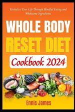 Whole Body Reset Diet Cookbook 2024: Revitalize Your Life Through Mindful Eating and Wholesome Ingredients