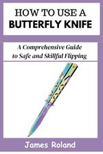 How to Use a Butterfly Knife: A Comprehensive Guide to Safe and Skillful Flipping