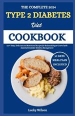 The Complete 2024 Type 2 Diabetes Diet Cookbook: 120+ Tasty, Delicious and Nutritional Recipes for Balanced Sugar Control with Essential Guide for Diabetes Management