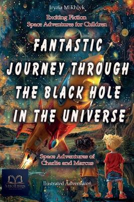 Fantastic Journey Through the Black Hole in the Universe: Space Adventures of Charlie and Marcus (Exciting fiction, space adventures for children. Illustrated adventures on a distant planet).. - Iryna Mikhlyk - cover