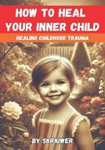 How to Heal Your Inner Child: A Practical Guide