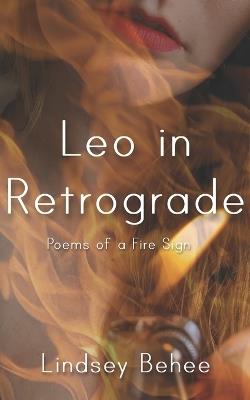 Leo in Retrograde: Poems of a Fire Sign - Lindsey Behee - cover