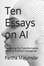 Ten Essays on AI: Navigating the Transformative World of Artificial Intelligence