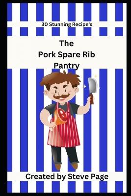 The Pork Spare Ribs Pantry: 30 Stunning Recipe's - Steve Page - cover