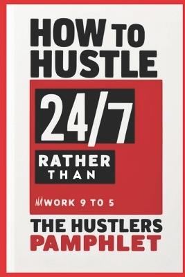 How to Hustle Twenty 47, Rather Than Slave 9 to 5: The Hustlers Pamphlet - Brian Ernest Hayward - cover