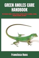 Green Anoles Care Handbook: The Complete Guide To Their Ecology, Behavior, History, Handling, Feeding, Housing, Breeding, And More