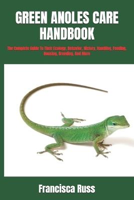 Green Anoles Care Handbook: The Complete Guide To Their Ecology, Behavior, History, Handling, Feeding, Housing, Breeding, And More - Francisca Russ - cover