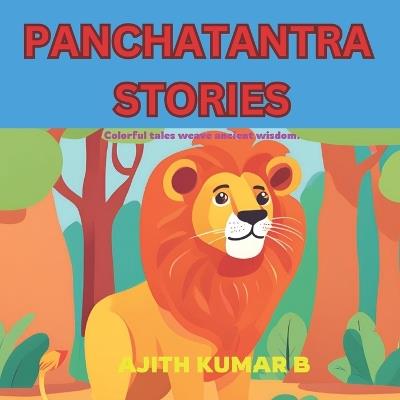 Panchatantra Stories: The Panchatantra: Timeless Fables of Wisdom and Moral Lessons. - Ajith Kumar B - cover