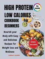 High Protein Low Calories Cookbook for Beginners: Nourish your Body with Easy and Delicious Recipes for Weight loss and Wellness