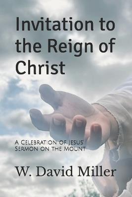 Invitation to the Reign of Christ: A Celebration of Jesus' Sermon on the Mount - W David Miller - cover