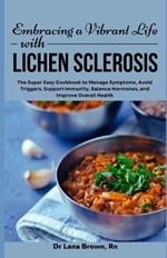 Embracing a Vibrant Life with Lichen Sclerosis: The Super Easy Cookbook to Manage Symptoms, Avoid Triggers, Support Immunity, Balance Hormones, and Improve Overall Health