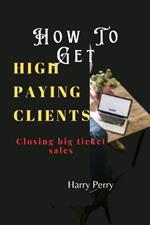 How To Get High Paying Clients: Closing big ticket sales