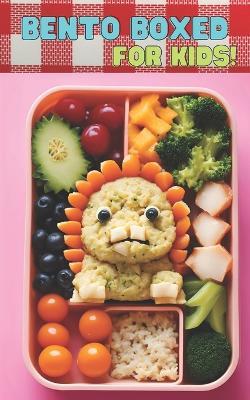 Bento Boxed: Bento Lunch Box Cookbook for Kids - Fun, Playful, Educational, and Interactive Variants Perfect for School Days 60 Healthy, Fast and Easy-to-Make Bento Recipes for Your Children - Ben Tou - cover