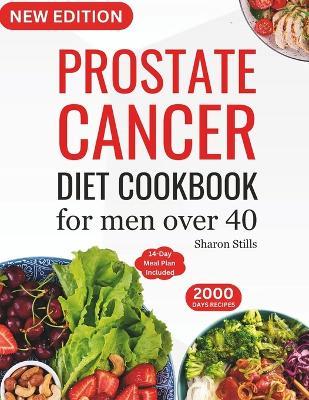 Prostate Cancer Diet Cookbook for Men Over 40: Complete & Nourishing Whole-Food for Cancer Treatment and Recovery with Healthy & Delicious Recipes in 20 Minutes for Healthy Living (14-Day Meal Plan Included). - Sharon Stills - cover