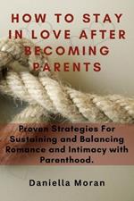 How To Stay In Love After Becoming Parents: Proven Strategies For Sustaining and Balancing Romance and Intimacy with Parenthood