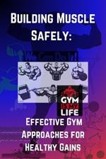 Building Muscle Safely: Effective Gym Approaches for Healthy Gains