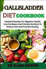 Gallbladder Diet Cookbook: Essential Recipes For Digestive Health, Low-Fat Meals, And Friendly Nutrition To Reduce Pain And Promote Healing