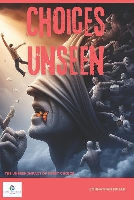 Choices Unseen: The Unseen Impact of Every Choice - Johnathan Miller - cover