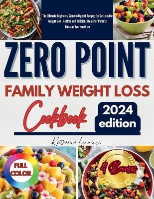 Zero Point Family Weight Loss Cookbook: The Ultimate Beginners Guide to 0 point Recipes for Sustainable Weight loss Healthy and Delicious Meals for Parents, kids and Everyone Else - Katherine Lawrence - cover