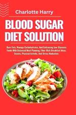 Blood Sugar Diet Solution: Burn Fats, Manage Carbohydrates, And Embracing Low-Glycemic Foods With Balanced Meal Planning, Fiber-Rich Breakfast Ideas, Snacks, Physical Activity, And Stress Reduction.