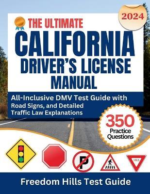 The Ultimate California Driver's License Manual 2024: All-Inclusive DMV Test Guide with 350 Practice Questions, Road Signs, and Detailed Traffic Law Explanations - Freedom Hills Test Guide - cover