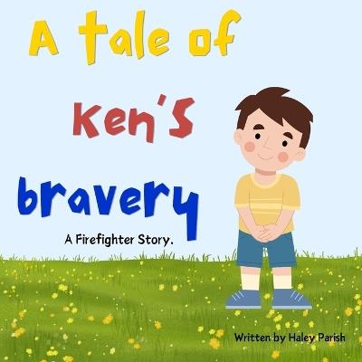 A Tale of Ken's Bravery: A Firefighter Story. - Haley J Parish - cover