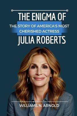 The Enigma of Julia Roberts: The Story of America's Most Cherished Actress - Williams N Arnold - cover