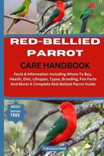 Red-Bellied Parrot Care Handbook: Facts & Information Including Where To Buy, Health, Diet, Lifespan, Types, Breeding, Fun Facts And More! A Complete Red-Bellied Parrot Guide