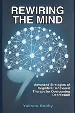 Rewiring the Mind: Advanced Strategies of Cognitive Behavioral Therapy for Overcoming Depression