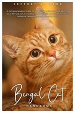 Bengal Cat HANDBOOK: A comprehensive Guide to nurturing, caring for and training your Bengal cat, including expert advice on health, exercise, behavior, breeding, nutrition, and more.